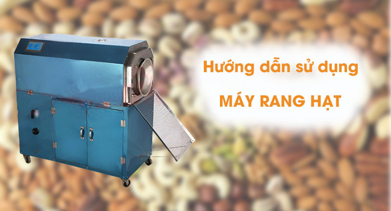 Hướng dẫn sử dụng máy rang hạt công nghiệp cho người mới dùng