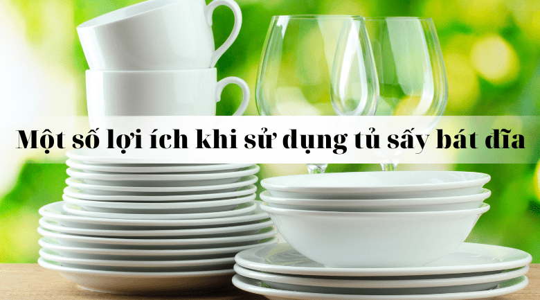 Một số lợi ích khi sử dụng tủ sấy bát 